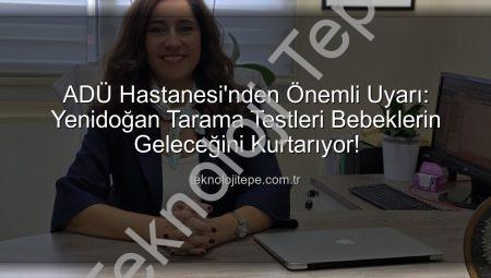 ADÜ Hastanesi’nden Önemli Uyarı: Yenidoğan Tarama Testleri Bebeklerin Geleceğini Kurtarıyor!