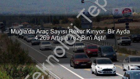 Muğla’da Araç Sayısı Rekor Kırıyor: Bir Ayda 4.269 Artışla 762 Bin’i Aştı!