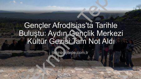 Gençler Afrodisias’ta Tarihle Buluştu: Aydın Gençlik Merkezi Kültür Gezisi Tam Not Aldı