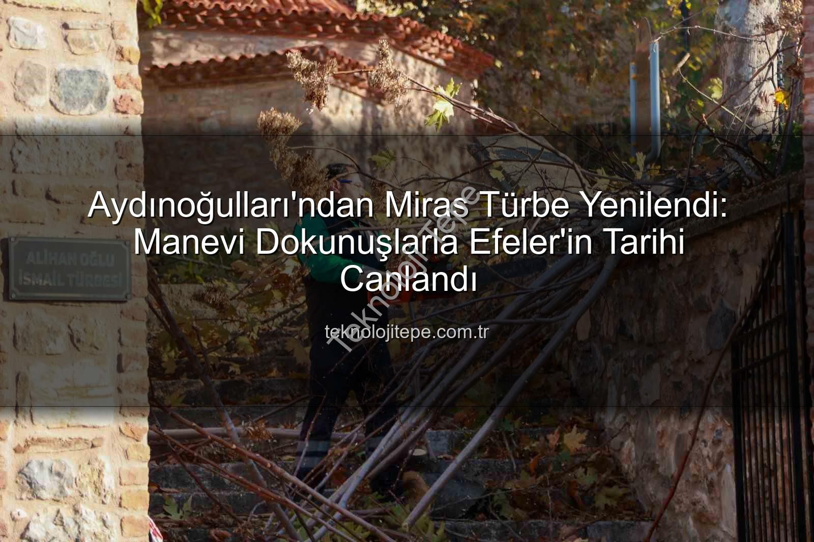 Aydınoğulları mirası - Aydınoğulları'ndan Miras Türbe Yenilendi: Manevi Dokunuşlarla Efeler'in Tarihi Canlandı
