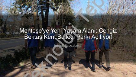 Menteşe’ye Yeni Yaşam Alanı: Cengiz Bektaş Kent Belleği Parkı Açılıyor!