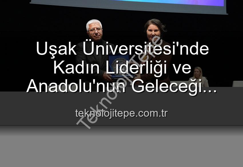kadın liderliği - Uşak Üniversitesi'nde Kadın Liderliği ve Anadolu'nun Geleceği Paneli: Kadın Gücünün İzleri Keşfedildi