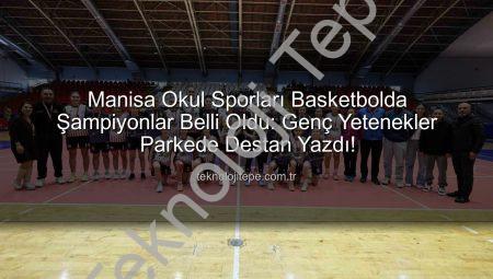 Manisa Okul Sporları Basketbolda Şampiyonlar Belli Oldu: Genç Yetenekler Parkede Destan Yazdı!