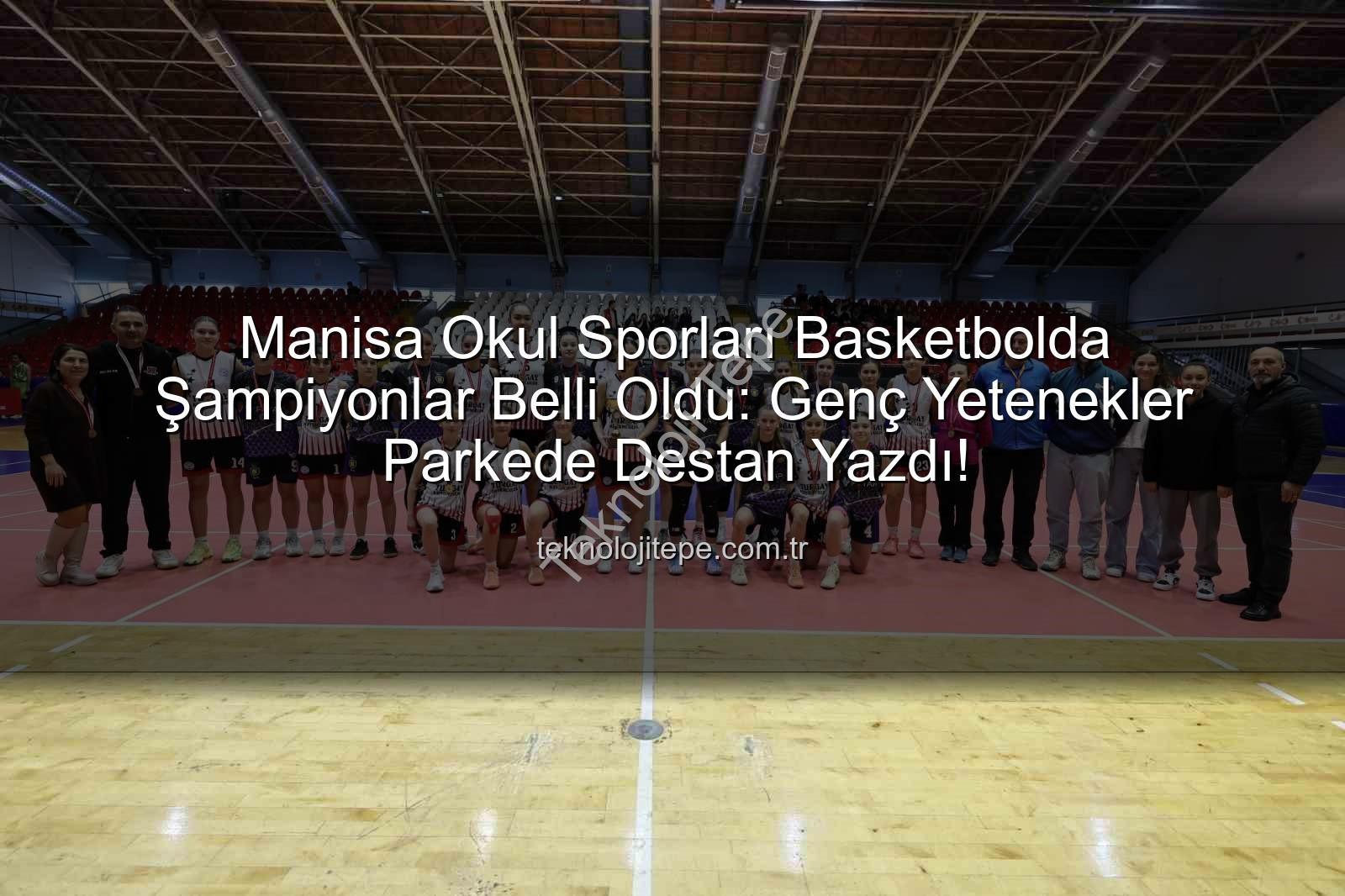 Manisa okul sporları basketbol - Manisa Okul Sporları Basketbolda Şampiyonlar Belli Oldu: Genç Yetenekler Parkede Destan Yazdı!
