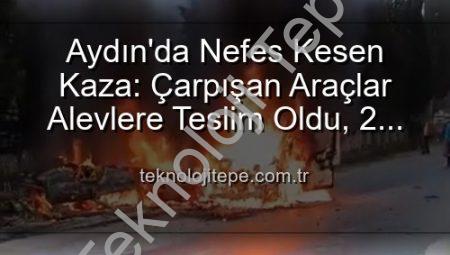 Aydın’da Nefes Kesen Kaza: Çarpışan Araçlar Alevlere Teslim Oldu, 2 Yaralı