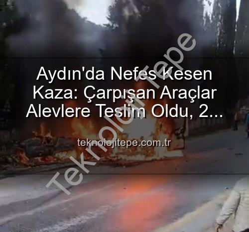 aydın kaza - Aydın'da Nefes Kesen Kaza: Çarpışan Araçlar Alevlere Teslim Oldu, 2 Yaralı