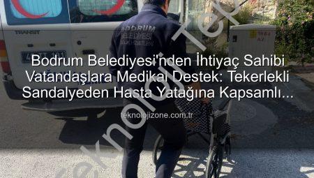 Bodrum Belediyesi’nden 510 Vatandaşa Hayat Kolaylaştıran Medikal Destek: Tekerlekli Sandalye, Hasta Yatağı ve Daha Fazlası