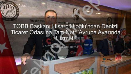 TOBB Başkanı Hisarcıklıoğlu’ndan Denizli Ticaret Odası’na Tam Not: ‘Avrupa Ayarında Hizmet!’