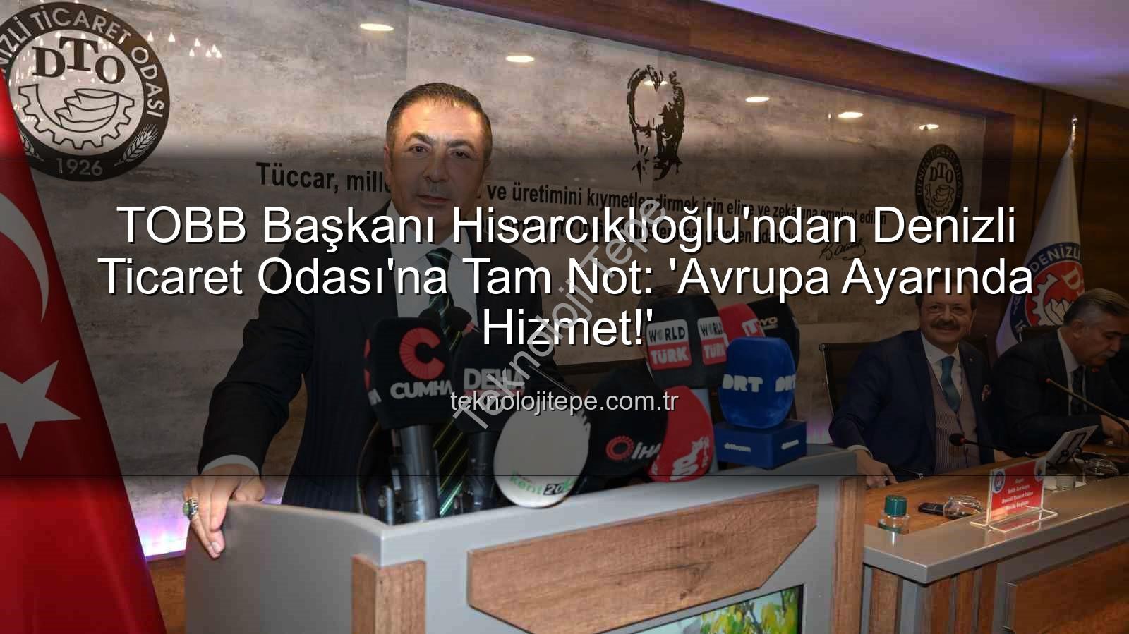 Denizli Ticaret Odası - TOBB Başkanı Hisarcıklıoğlu'ndan Denizli Ticaret Odası'na Tam Not: 'Avrupa Ayarında Hizmet!'