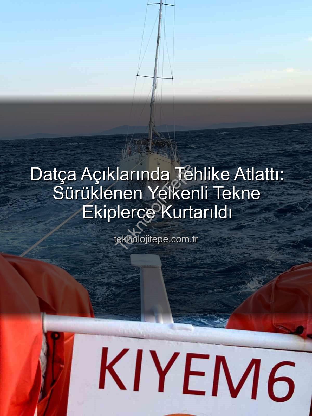 Datça yelkenli tekne - Datça Açıklarında Tehlike Atlattı: Sürüklenen Yelkenli Tekne Ekiplerce Kurtarıldı