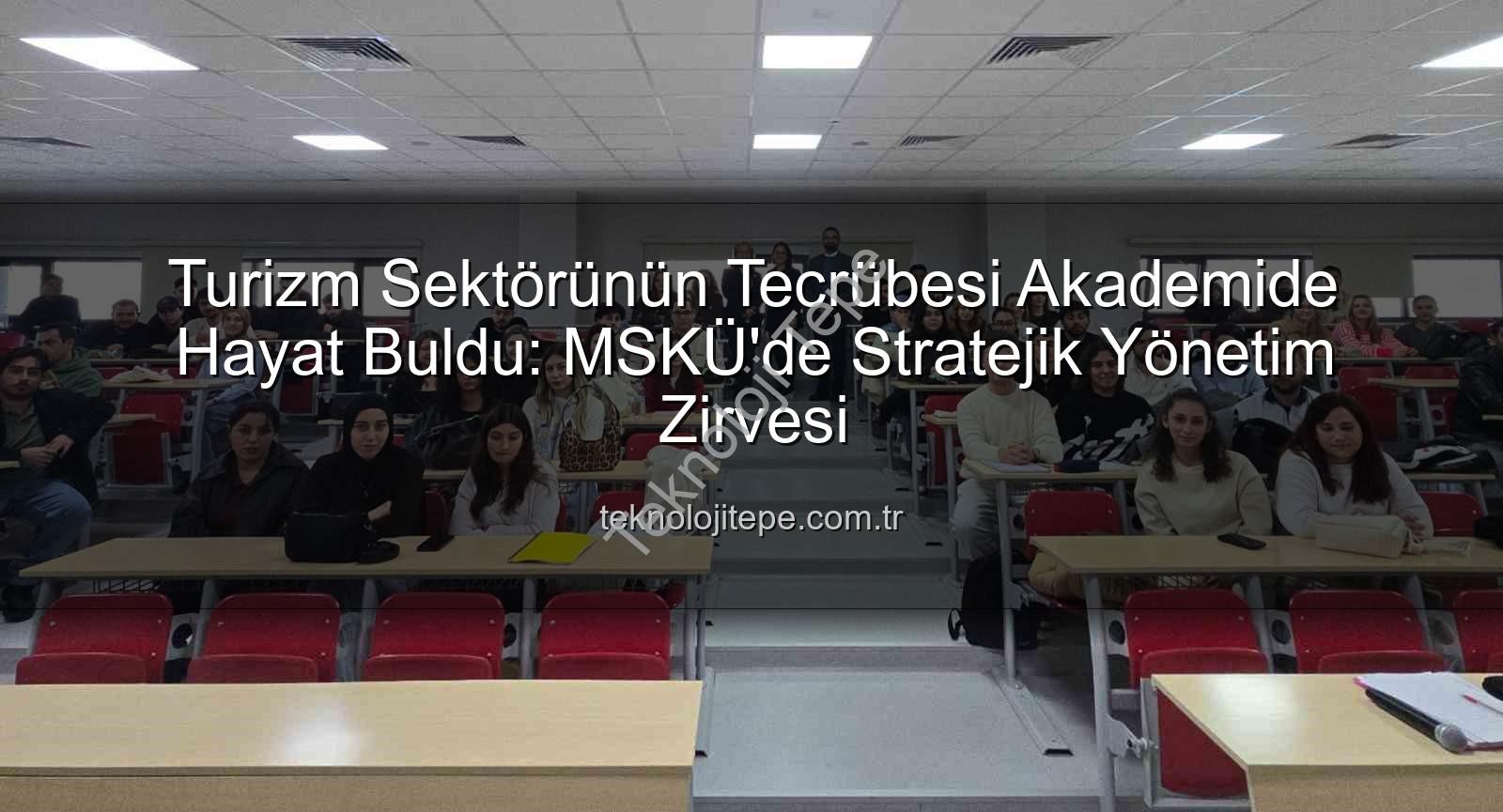 turizm sektörü deneyimi - Turizm Sektörünün Tecrübesi Akademide Hayat Buldu: MSKÜ'de Stratejik Yönetim Zirvesi