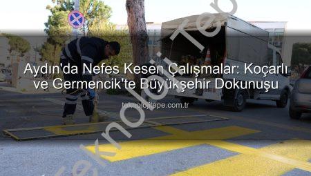 Aydın’da Nefes Kesen Çalışmalar: Koçarlı ve Germencik’te Büyükşehir Dokunuşu