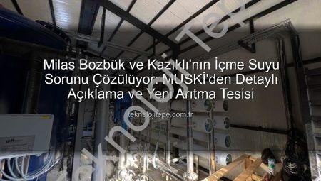 Milas Bozbük ve Kazıklı’nın İçme Suyu Sorunu Çözülüyor: MUSKİ’den Detaylı Açıklama ve Yeni Arıtma Tesisi