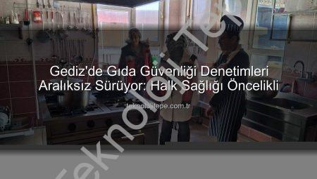 Gediz’de Gıda Güvenliği Denetimleri Aralıksız Sürüyor: Halk Sağlığı Öncelikli