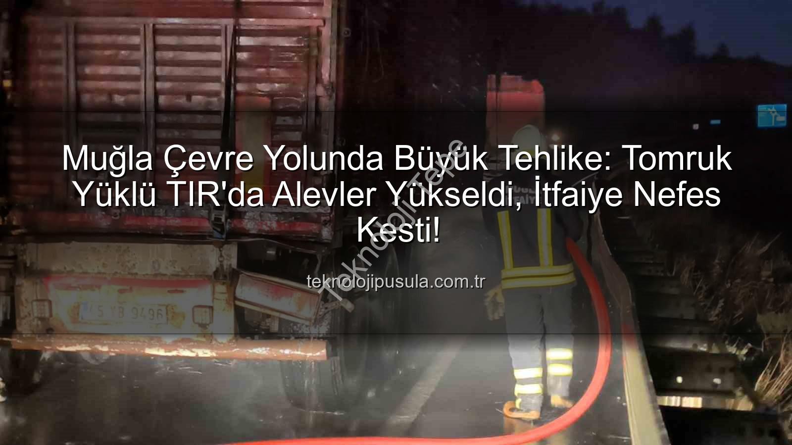 TIR yangını Muğla - Muğla Çevre Yolunda Tomruk Yüklü TIR'da Korkutan Yangın: İtfaiye Anında Müdahale Etti