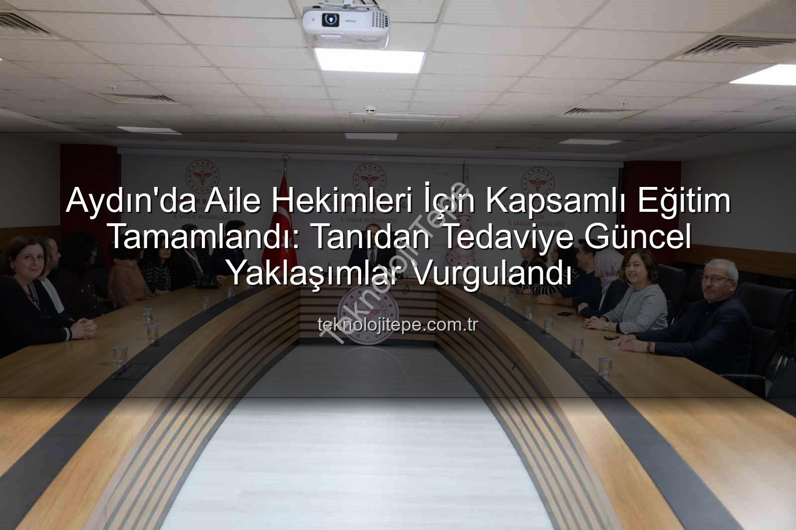 aile hekimleri eğitimi - Aydın'da Aile Hekimleri İçin Kapsamlı Eğitim Tamamlandı: Tanıdan Tedaviye Güncel Yaklaşımlar Vurgulandı