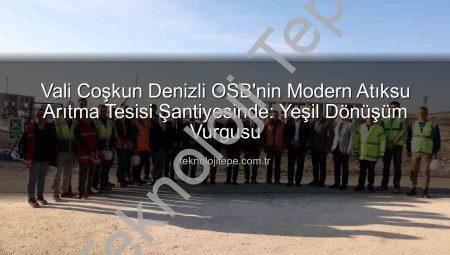 Vali Coşkun Denizli OSB’nin Modern Atıksu Arıtma Tesisi Şantiyesinde: Yeşil Dönüşüm Vurgusu