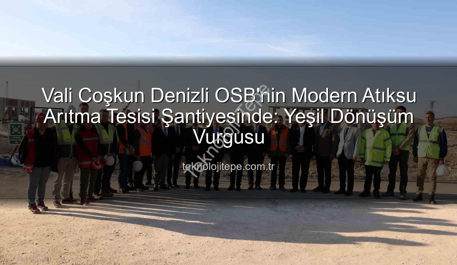 Denizli OSB atıksu arıtma - Vali Coşkun Denizli OSB'nin Modern Atıksu Arıtma Tesisi Şantiyesinde: Yeşil Dönüşüm Vurgusu