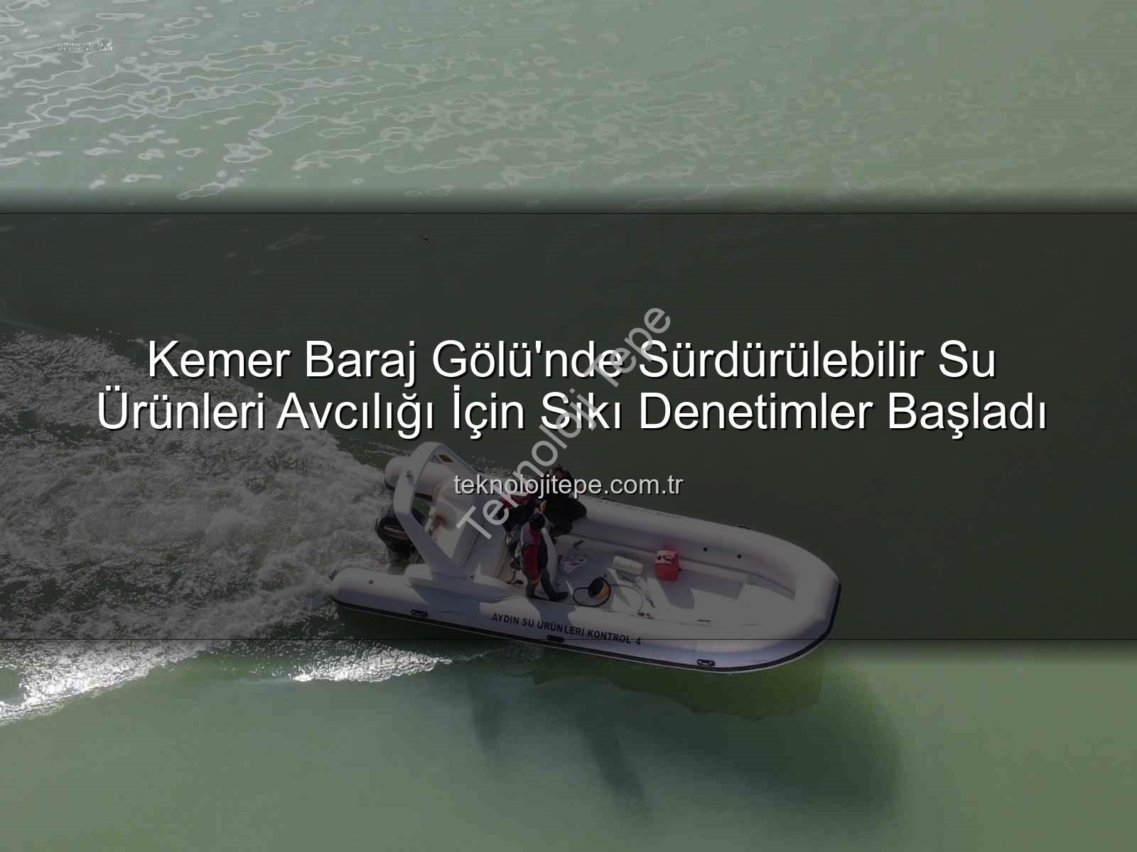 Kemer Baraj Gölü su ürünleri - Kemer Baraj Gölü'nde Sürdürülebilir Su Ürünleri Avcılığı İçin Sıkı Denetimler Başladı