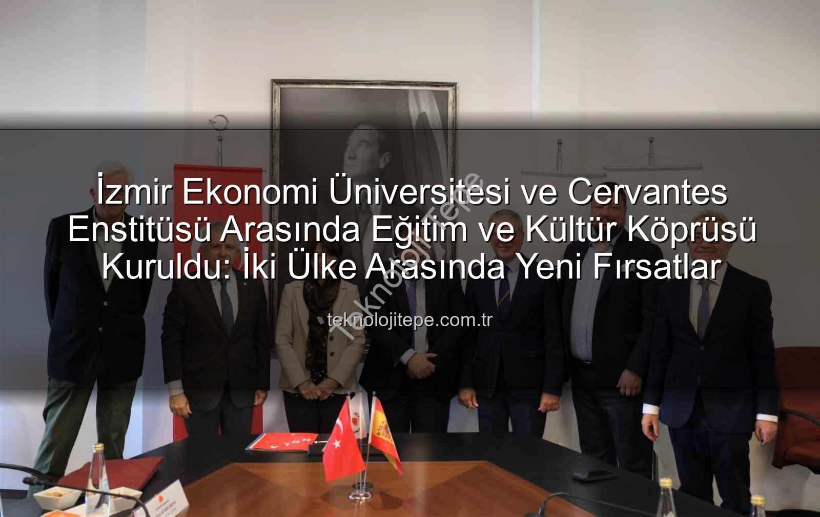 eğitim iş birliği - İzmir Ekonomi Üniversitesi ve Cervantes Enstitüsü Arasında Eğitim ve Kültür Köprüsü Kuruldu: İki Ülke Arasında Yeni Fırsatlar