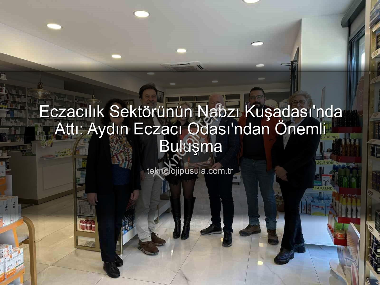 Kuşadası eczacılık - Kuşadası Eczacıları Sektörel Gelişmeleri Masaya Yatırdı: Aydın Eczacı Odası'ndan Önemli Buluşma