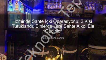 İzmir’de Büyük Sahte İçki Operasyonu: 2 Kişi Tutuklandı, Milyonluk Vurgun Önleniyor