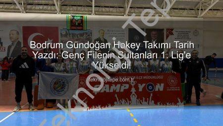 Bodrum Gündoğan Hokey Takımı Tarih Yazdı: Genç Filenin Sultanları 1. Lig’e Yükseldi!