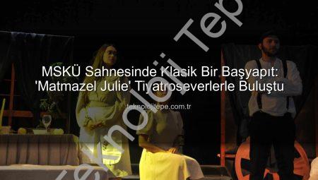 MSKÜ Sahnesinde Klasik Bir Başyapıt: ‘Matmazel Julie’ Tiyatroseverlerle Buluştu