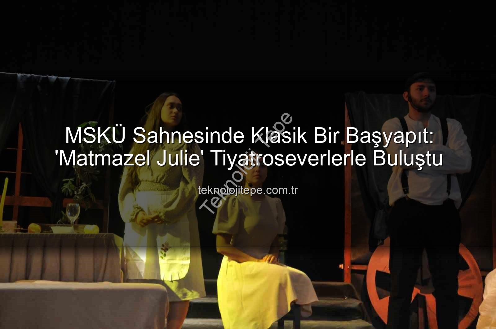 Matmazel Julie - MSKÜ Sahnesinde Klasik Bir Başyapıt: 'Matmazel Julie' Tiyatroseverlerle Buluştu