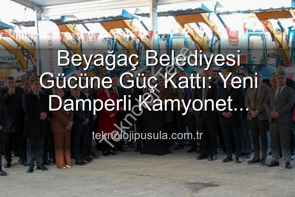 Beyağaç Belediyesi araç - Beyağaç Belediyesi'nin Gücü Artıyor: Yeni Damperli Kamyonet Filoya Katıldı