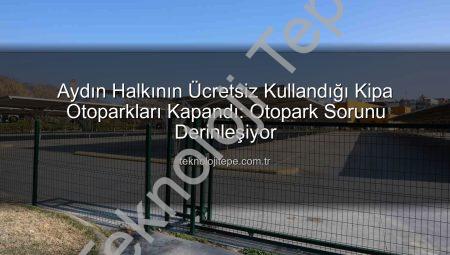 Aydın Halkının Ücretsiz Kullandığı Kipa Otoparkları Kapandı: Otopark Sorunu Derinleşiyor