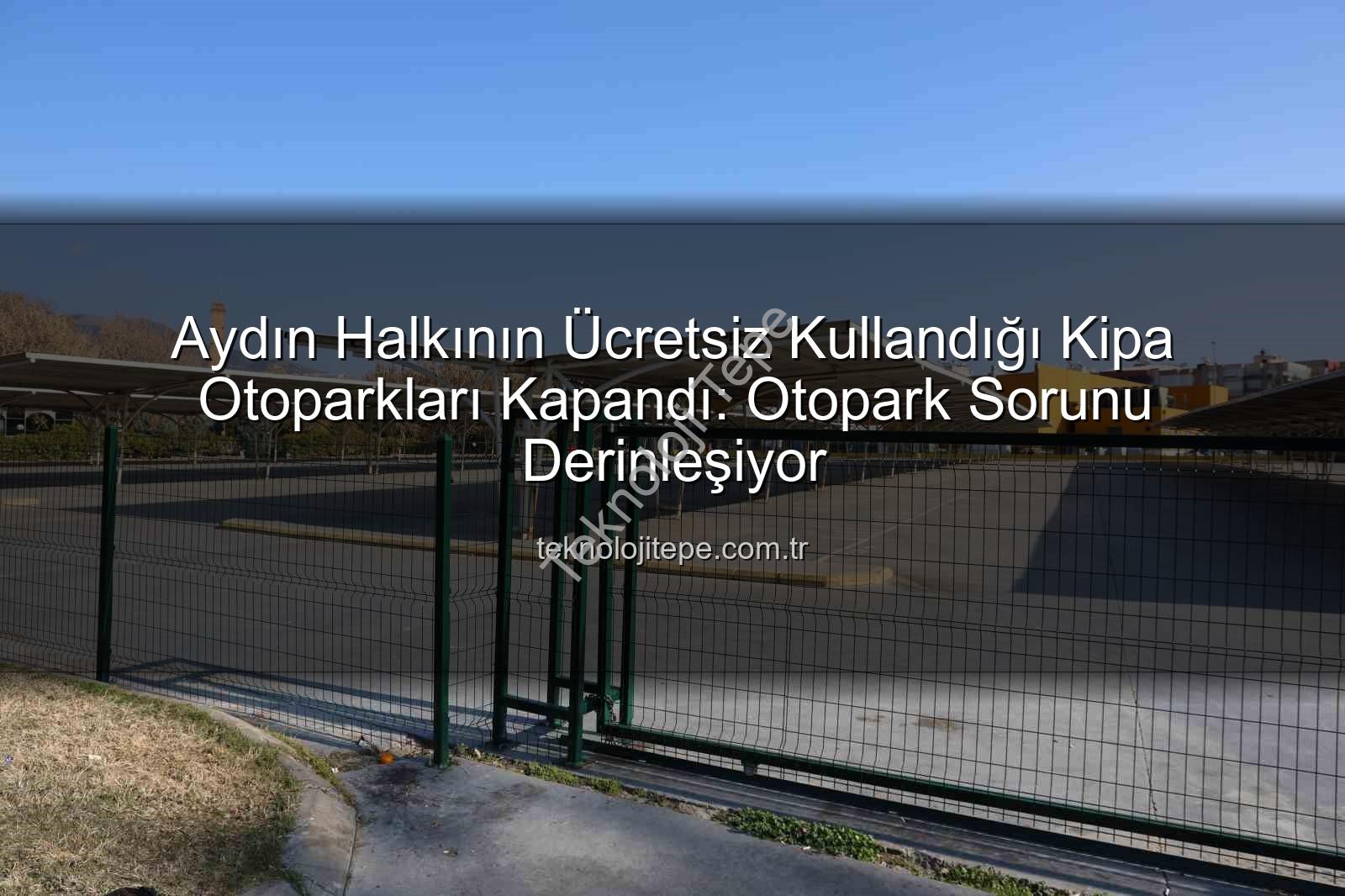 Kipa otoparkları - Aydın Halkının Ücretsiz Kullandığı Kipa Otoparkları Kapandı: Otopark Sorunu Derinleşiyor