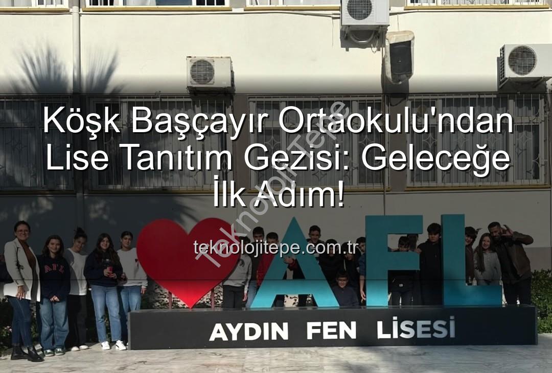 lise tanıtım gezisi - Köşk Başçayır Ortaokulu'ndan Lise Tanıtım Gezisi: Geleceğe İlk Adım!
