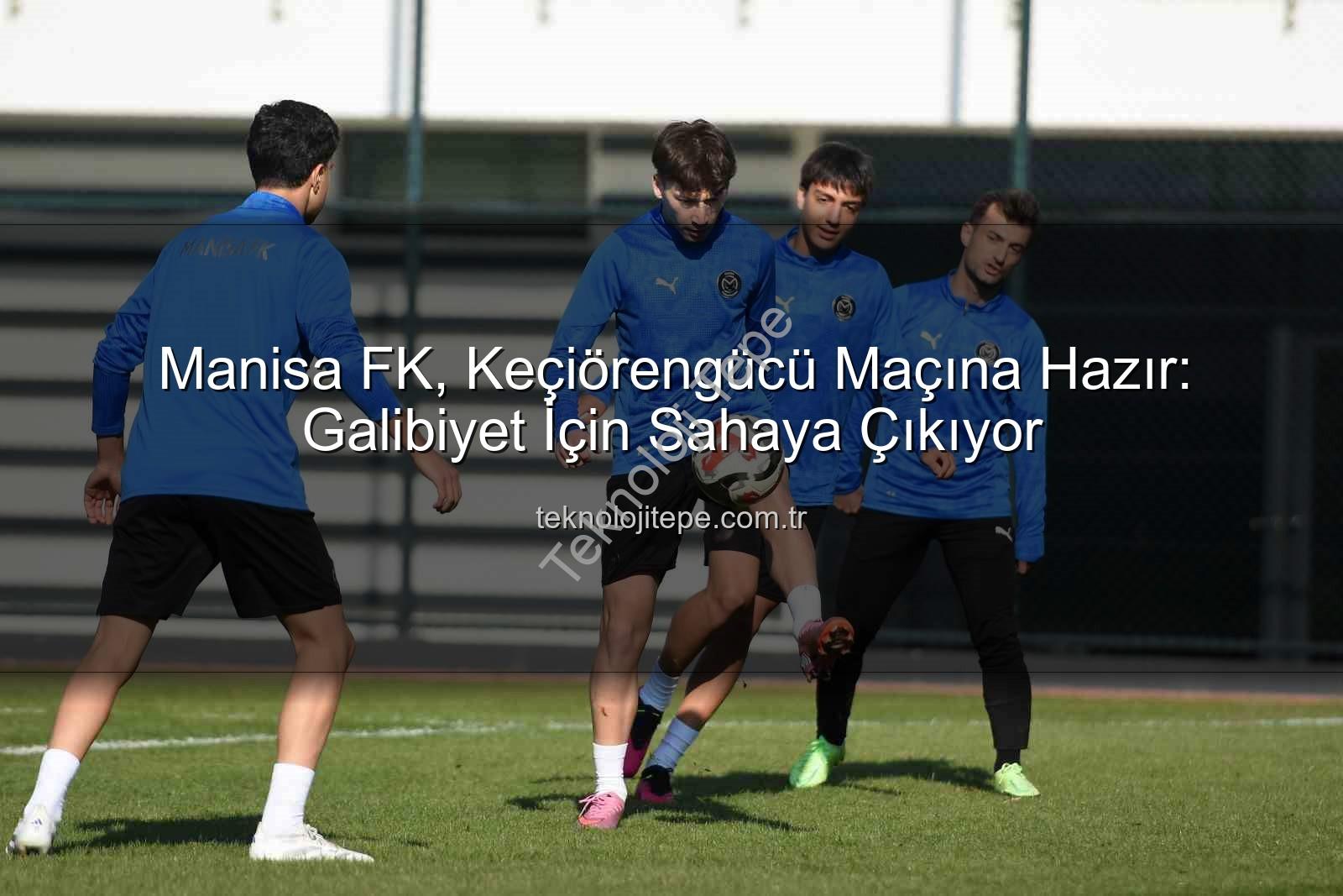 Manisa FK Keçiörengücü - Manisa FK, Keçiörengücü Maçına Hazır: Galibiyet İçin Sahaya Çıkıyor