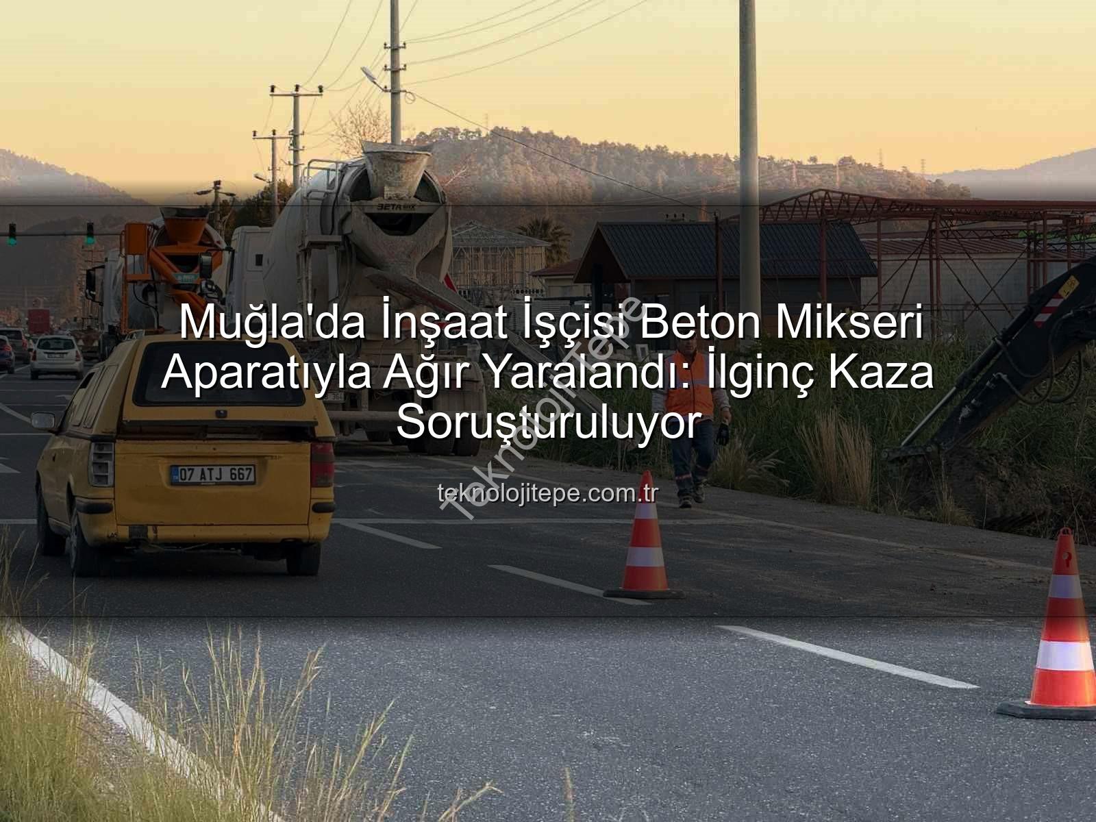 beton mikseri kazası - Muğla'da İnşaat İşçisi Beton Mikseri Aparatıyla Ağır Yaralandı: İlginç Kaza Soruşturuluyor