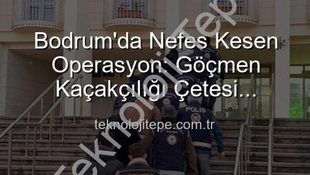 Bodrum’da Nefes Kesen Operasyon: Göçmen Kaçakçılığı Çetesi Çökertildi, 3 Organizatör Tutuklandı