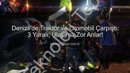 Denizli’de Traktör ve Otomobil Çarpıştı: 3 Yaralı, Ulaşıma Zor Anlar!
