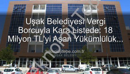 Uşak Belediyesi Vergi Borcuyla Kara Listede: 18 Milyon TL’yi Aşan Yükümlülük Kayıtlara Geçti