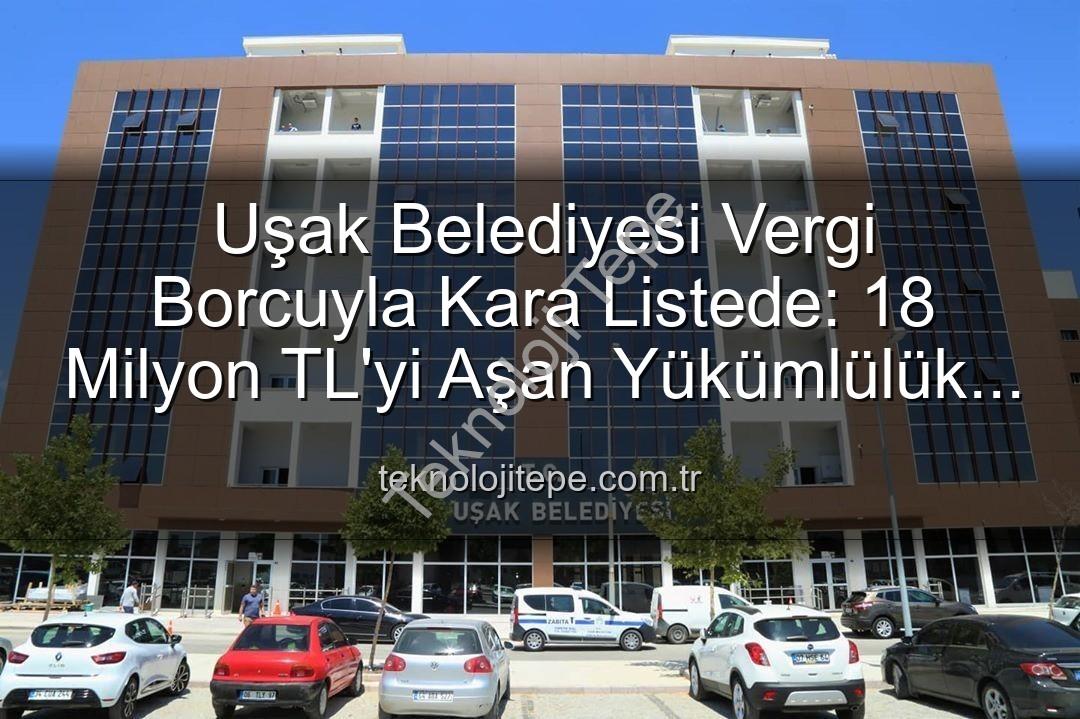 Uşak Belediyesi vergi borcu - Uşak Belediyesi Vergi Borcuyla Kara Listede: 18 Milyon TL'yi Aşan Yükümlülük Kayıtlara Geçti