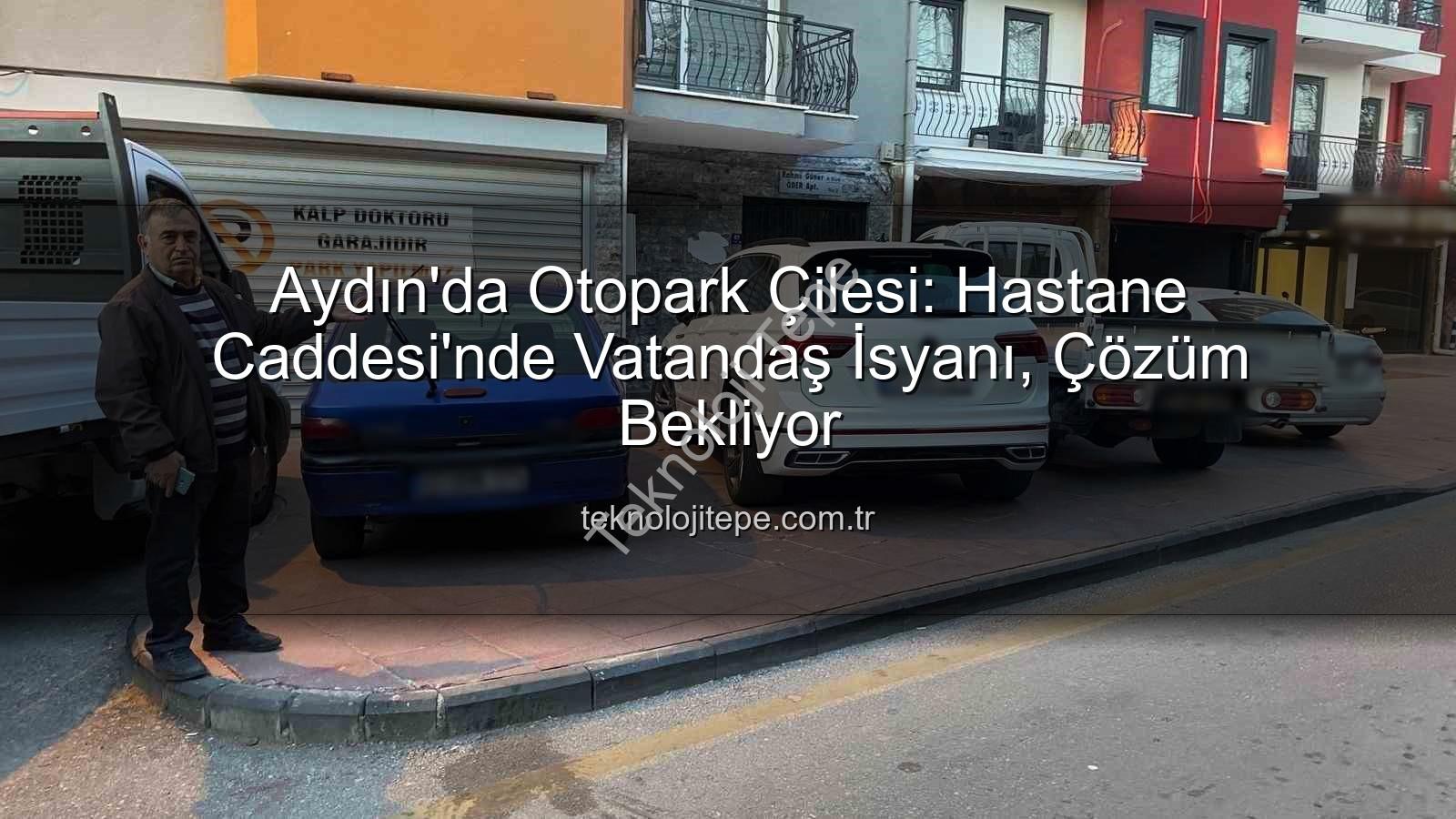 Aydın otopark sorunu - Aydın'da Otopark Çilesi: Hastane Caddesi'nde Vatandaş İsyanı, Çözüm Bekliyor