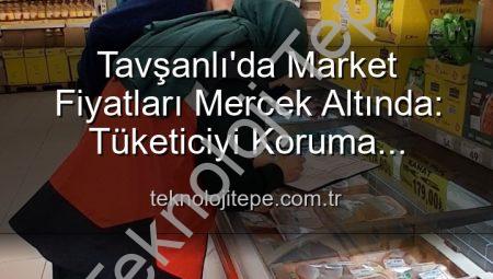 Tavşanlı’da Market Fiyatları Mercek Altında: Tüketiciyi Koruma Denetimleri Sürüyor