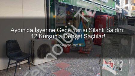 Aydın’da İşyerine Gece Yarısı Silahlı Saldırı: 12 Kurşunla Dehşet Saçtılar!