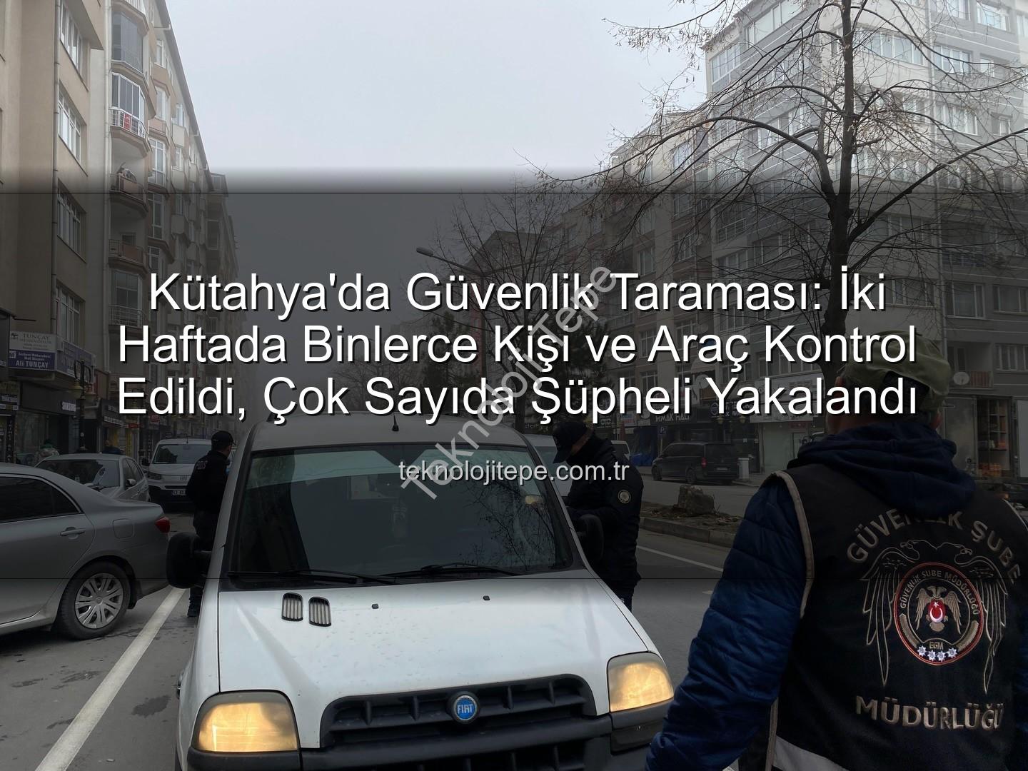 Kütahya asayiş uygulaması - Kütahya'da Güvenlik Taraması: İki Haftada Binlerce Kişi ve Araç Kontrol Edildi, Çok Sayıda Şüpheli Yakalandı