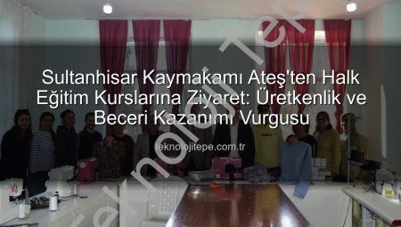 Sultanhisar Kaymakamı Ateş’ten Halk Eğitim Kurslarına Ziyaret: Üretkenlik ve Beceri Kazanımı Vurgusu