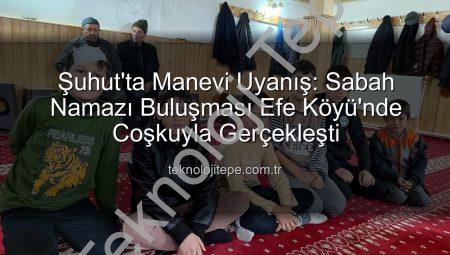 Şuhut’ta Manevi Uyanış: Sabah Namazı Buluşması Efe Köyü’nde Coşkuyla Gerçekleşti