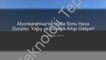 Afyonkarahisar’da Hafta Sonu Hava Durumu: Yağış ve Sıcaklık Artışı Geliyor!