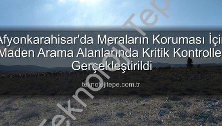 Afyonkarahisar’da Meraların Koruması İçin Maden Arama Alanlarında Kritik Kontroller Gerçekleştirildi