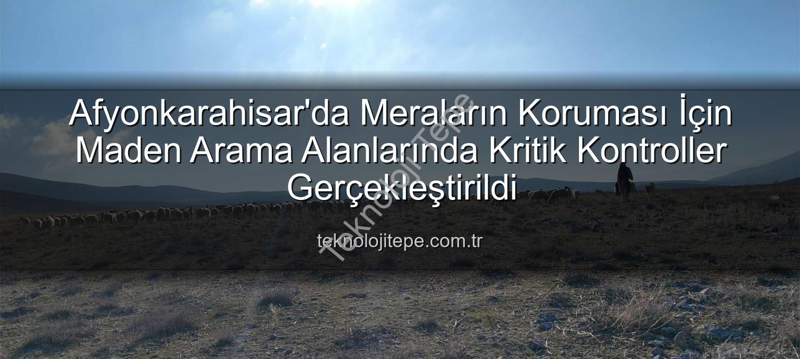 meralarda kontroller - Afyonkarahisar'da Meraların Koruması İçin Maden Arama Alanlarında Kritik Kontroller Gerçekleştirildi