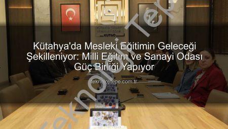 Kütahya’da Mesleki Eğitimin Geleceği Şekilleniyor: Milli Eğitim ve Sanayi Odası Güç Birliği Yapıyor