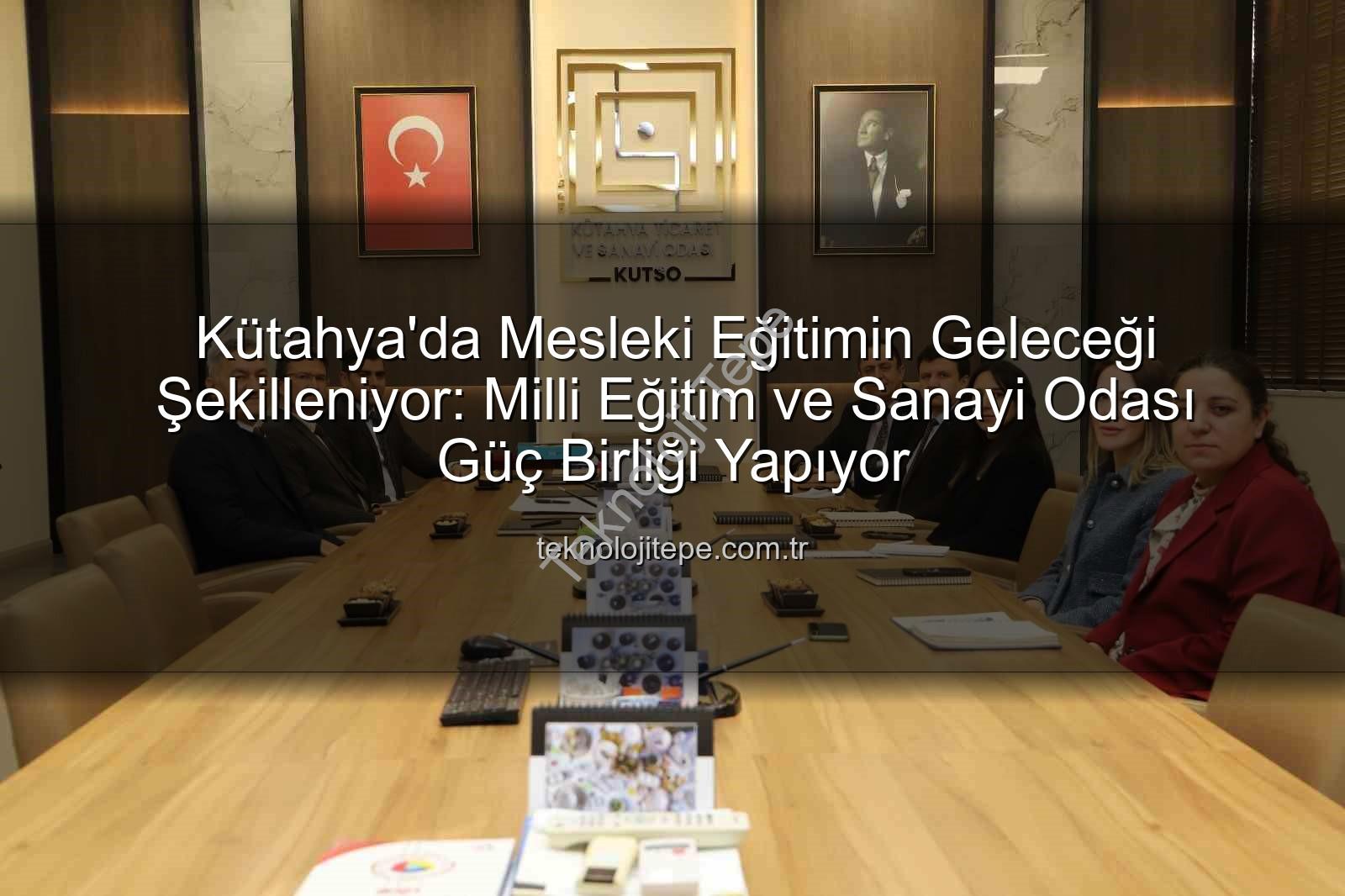mesleki eğitim - Kütahya'da Mesleki Eğitimin Geleceği Şekilleniyor: Milli Eğitim ve Sanayi Odası Güç Birliği Yapıyor